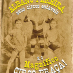 Senhoras e senhores: com vocês: Albano Pereira, seus circos estáveis e o Magnífico Circo Praça