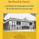 Um Brasil de Circos: a produção da linguagem circense do século XIX aos anos de 1930 (pdf).